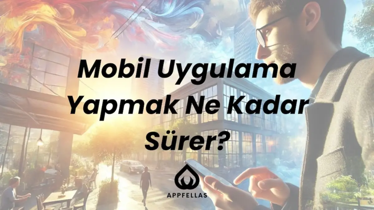 Bir Mobil Uygulama Yapmak Ne Kadar Sürer?