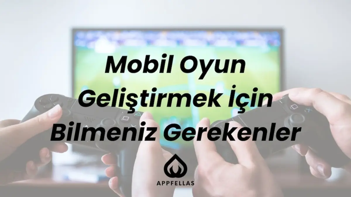 Mobil Oyun Geliştirmek İçin Bilmeniz Gerekenler
