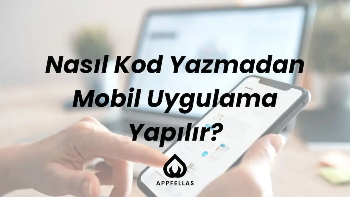 Nasıl Kod Yazmadan Mobil Uygulama Yapılır?