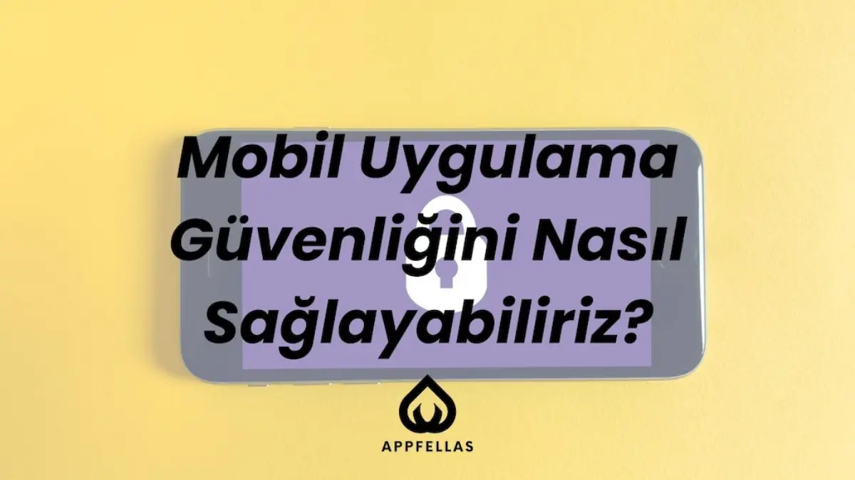 Mobil Uygulama Güvenliğini Nasıl Sağlayabiliriz?