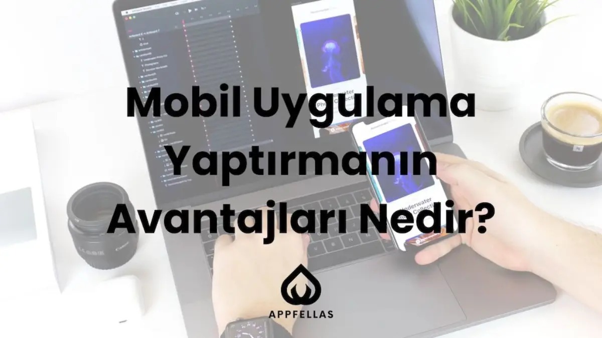 Mobil Uygulama Yaptırmanın Avantajları Nedir?